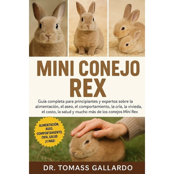 Mini Conejo Rex: Gua completa para principiantes y expertos sobre la alimentacin, el aseo, el comportamiento, la cra,, (Paperback)