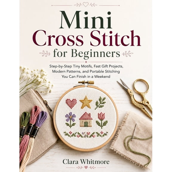 Mini Cross Stitch for Beginners: Step-by-Step Tiny Motifs, Fast Gift Projects, Modern Patterns, and Portable Stitching Y, (Paperback)