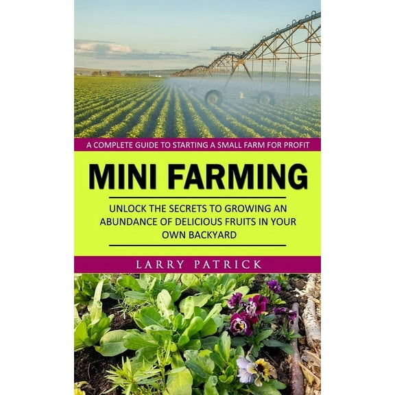 Mini Farming: A Complete Guide to Starting a Small Farm for Profit (Unlock the Secrets to Growing an Abundance of Delici, (Paperback)