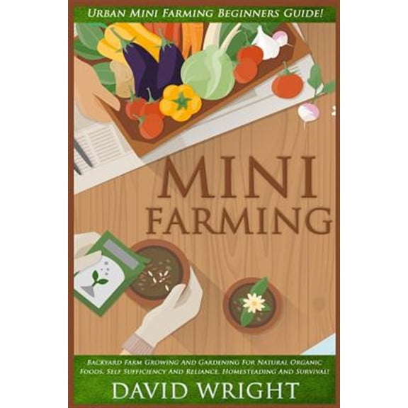 Mini Farming: Urban Mini Farming Beginners Guide! - Backyard Farm Growing and Gardening for Natural Organic Foods, Self Sufficiency