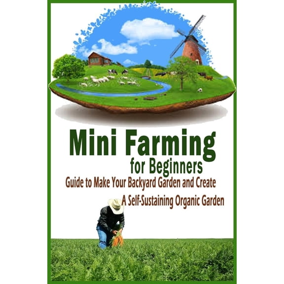 Mini Farming for Beginners: Guide to Make Your Backyard Garden and Create a Self-Sustaining Organic Garden: Gift Ideas f, (Paperback)