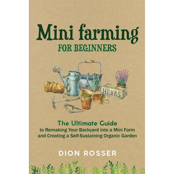 Backyard Farming: Mini Farming for Beginners: The Ultimate Guide to Remaking Your Backyard into a Mini Farm and Creating a Self-Sustaining Organic Garden (Paperback)