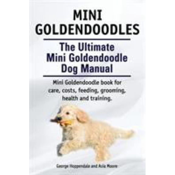 Pre-Owned Mini Goldendoodles. the Ultimate Mini Goldendoodle Dog Manual. Miniature Goldendoodle Book for Care, Costs, Feeding, Grooming, Health and Training 9781910617175