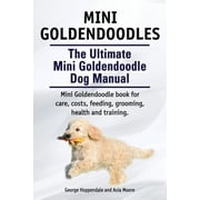 Mini Goldendoodles. The Ultimate Mini Goldendoodle Dog Manual. Miniature Goldendoodle book for care, costs, feeding, gro, Paperback