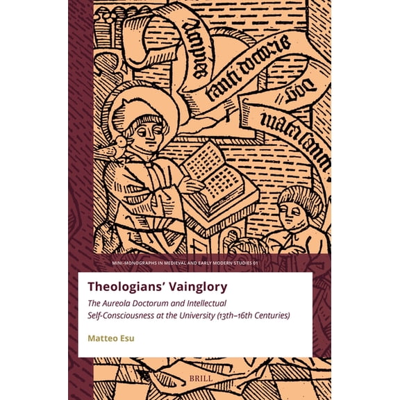 Mini-Monographs in Medieval and Early Mo Theologians' Vainglory: The Aureola Doctorum and Intellectual Self-Consciousness at the University (Thirteenth-Sixt, Book 1, (Paperback)