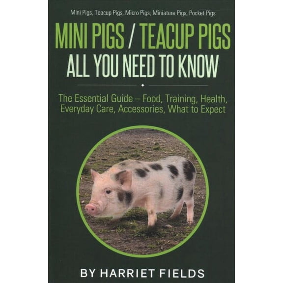 Mini Pigs / Teacup Pigs All You Need To Know: The Essential Guide - Food, Training, Health, Everyday Care, Accessories What to Expect Mini Pigs, Teacup Pigs, Micro Pigs, Miniature Pigs, Pocket Pigs (P
