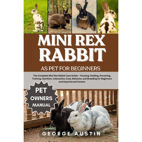 Mini Rex Rabbit as Pet for Beginners: The Complete Mini Rex Rabbit Care Guide - Housing, Feeding, Grooming, Training, Nu, (Paperback)