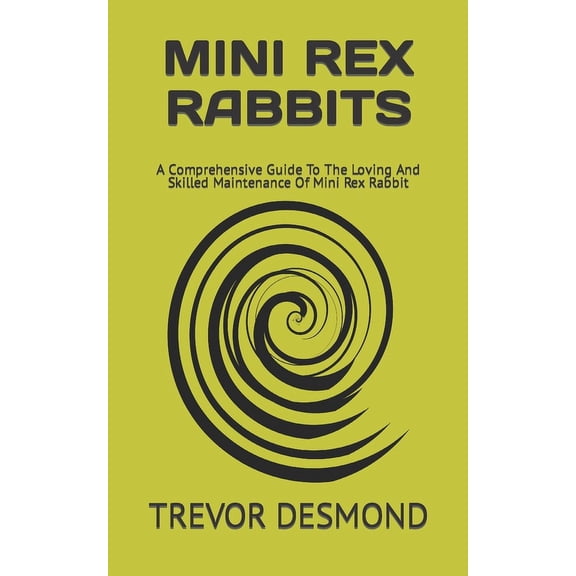 Mini Rex Rabbits: A Comprehensive Guide To The Loving And Skilled Maintenance Of Mini Rex Rabbit
