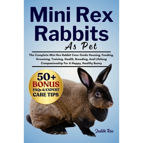 Mini Rex Rabbits as Pet: The Complete Mini Rex Rabbit Care Guide Housing, Feeding, Grooming, Training, Health, Breeding,, (Paperback)