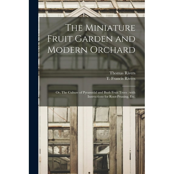 The Miniature Fruit Garden and Modern Orchard : or, The Culture of Pyramidal and Bush Fruit Trees: With Instructions for Root-pruning, Etc. (Paperback)