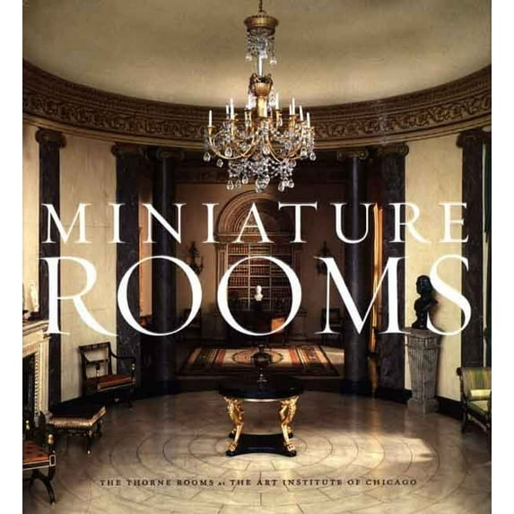 Miniature Rooms : The Thorne Rooms at the Art Institute of Chicago (Hardcover)
