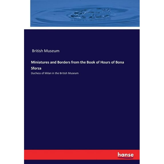 Miniatures and Borders from the Book of Hours of Bona Sforza: Duchess of Milan in the British Museum, (Paperback)