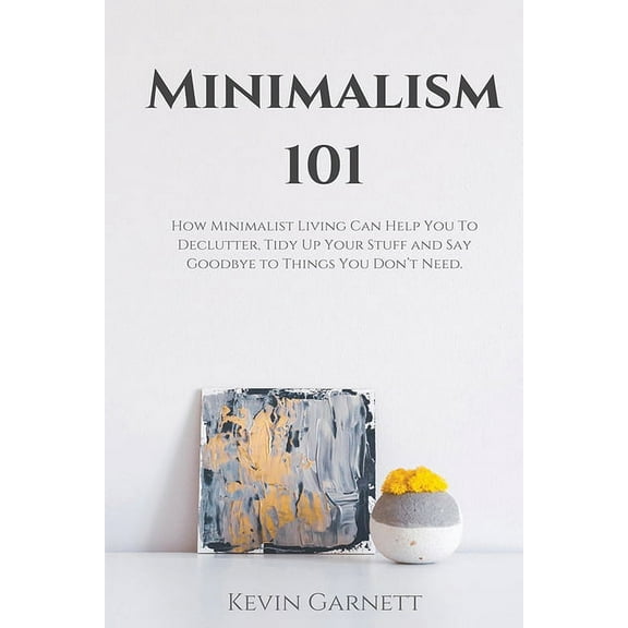 Minimalism 101: How Minimalist Living Can Help You To Declutter, Tidy Up Your Stuff and Say Goodbye to Things You Don&ap, (Paperback)