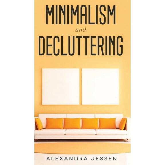 Minimalism and Decluttering Discover the secrets on How to live a meaningful life and Declutter your Home, Budget, Mind , (Hardcover)