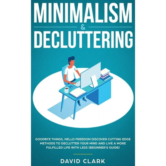 Minimalism & Decluttering: Goodbye Things, Hello Freedom: Discover Cutting Edge Methods to Declutter Your Mind and L, (Hardcover)