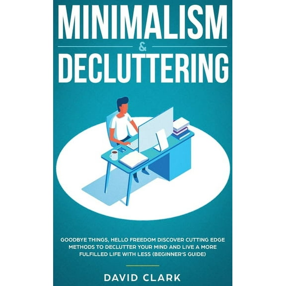 Minimalism & Decluttering: Goodbye Things, Hello Freedom: Discover Cutting Edge Methods to Declutter Your Mind and L, (Hardcover)