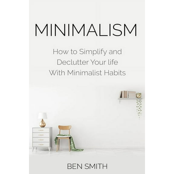 Minimalism: How to Simplify and Declutter Your Life with Minimalist Habits, (Paperback)
