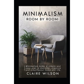 Minimalism Room by Room : Minimalism home. A simple and easy plan to declutter, organize and simplify your home and life. (Paperback)