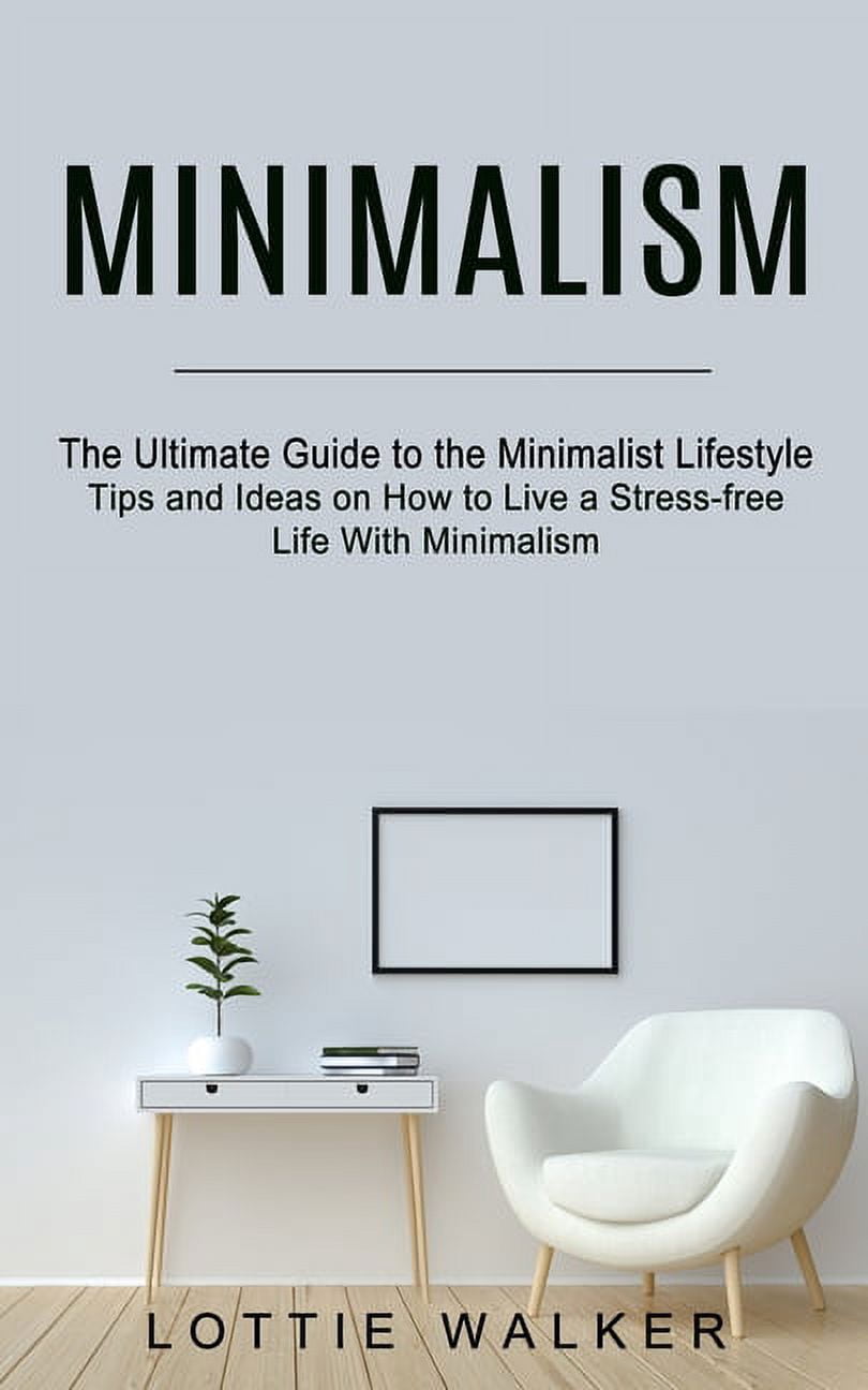 Minimalism: The Ultimate Guide to the Minimalist Lifestyle (Tips and Ideas on How to Live a ...