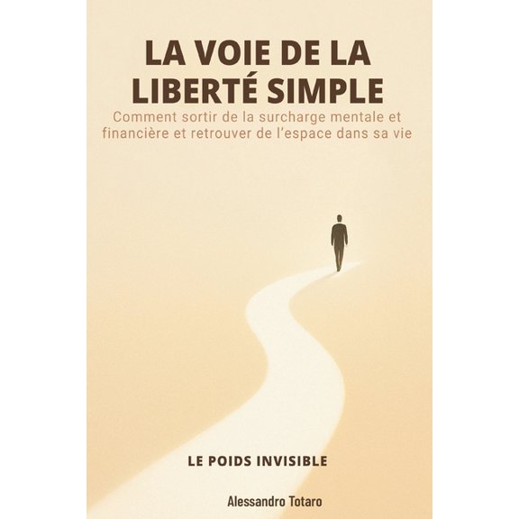 Minimalisme Financier Et Vie Simple LA VOIE DE LA LIBERT SIMPLE - Le poids invisible: Comment sortir de la surcharge mentale et financire et retrouver de , Book 1, (Paperback)
