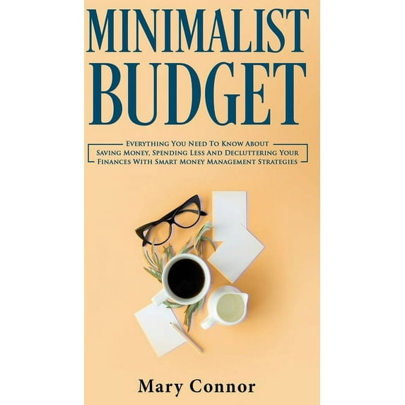 Minimalist Budget: Everything You Need To Know About Saving Money, Spending Less And Decluttering (Hardcover) by Mary Connor