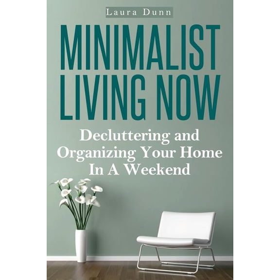 Minimalist Living Now: Decluttering And Organizing Your Home In A Weekend (Paperback)