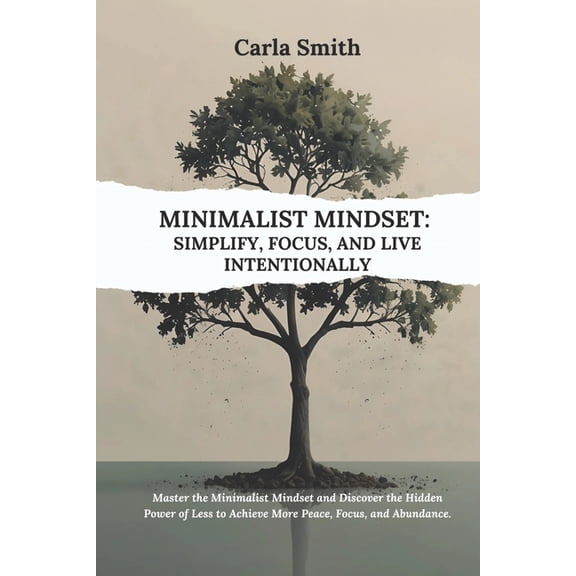Minimalist Mindset: Simplify, Focus, and Live Intentionally: Master the Minimalist Mindset and Discover the Hidden Power, (Paperback)