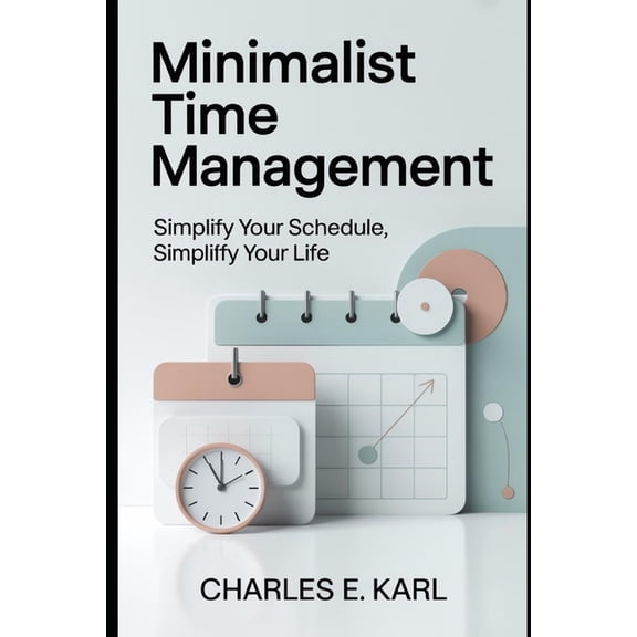 Minimalist Time Management: Simplify your schedule, simplify your life, (Paperback)