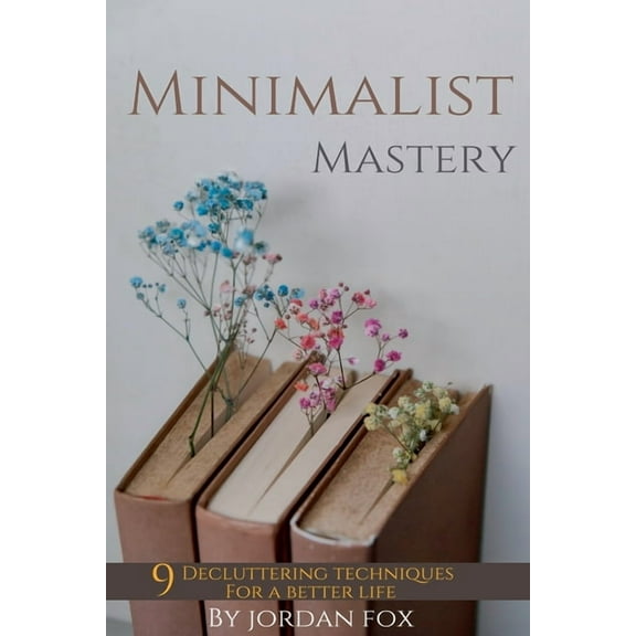 Minimalist mastery: 9 Decluttering techniques for a better life, (Paperback)