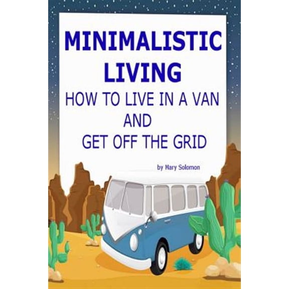 Minimalistic living : how to live in a van and get off the grid: 9781506063461