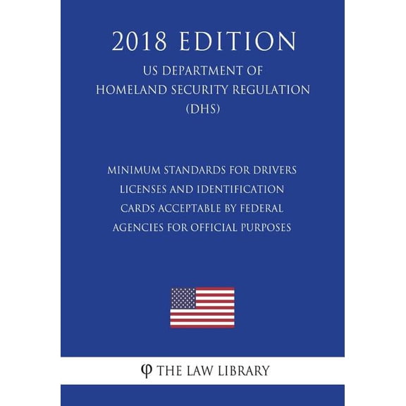 Minimum Standards for Drivers Licenses and Identification Cards Acceptable by Federal Agencies for Official Purposes US Department of Homeland Security Regulation DHS 2018 Edition Paperback Th