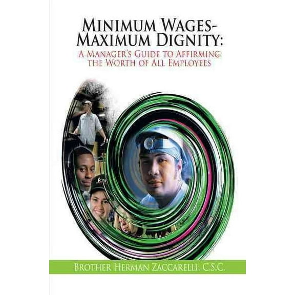 Minimum Wages- Maximum Dignity : A Manager's Guide to Affirming the Worth of All Employees