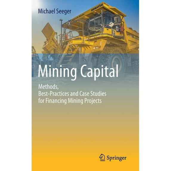 Mining Capital: Methods, Best-Practices and Case Studies for Financing Mining Projects, (Hardcover)