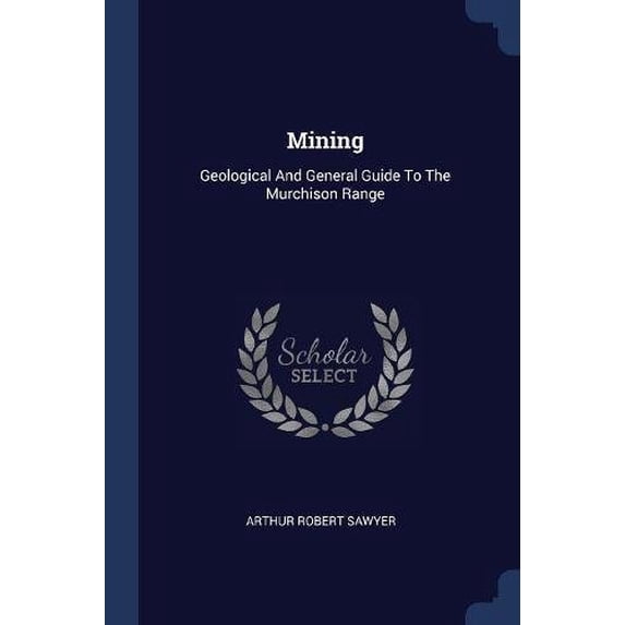 Mining: Geological And General Guide To The Murchison Range Paperback 1377193306 9781377193304 Arthur Robert Sawyer