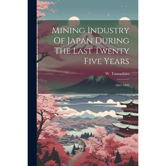 Mining Industry Of Japan During The Last Twenty Five Years: 1867-1892 (Paperback)