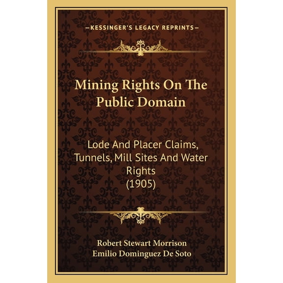 Mining Rights On The Public Domain : Lode And Placer Claims, Tunnels, Mill Sites And Water Rights (1905) (Paperback)