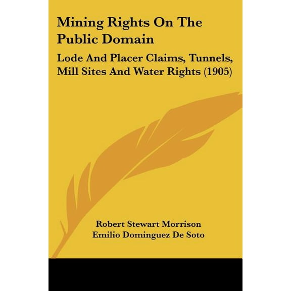 Mining Rights On The Public Domain : Lode And Placer Claims, Tunnels, Mill Sites And Water Rights (1905) (Paperback)