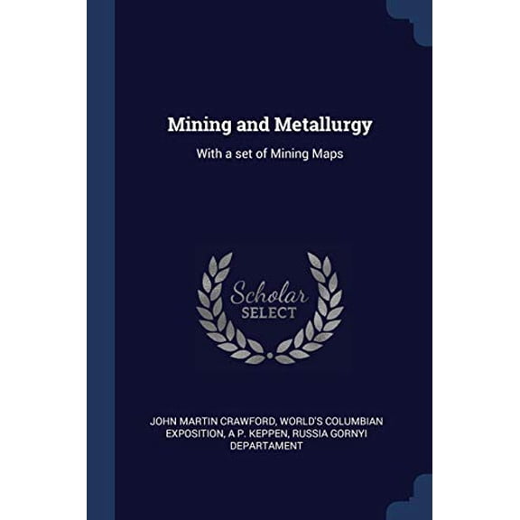 Mining and Metallurgy: With a set of Mining Maps Paperback 1376809206 9781376809206 John Martin Crawford, Worlds Columbian Exposition, A P. Keppen