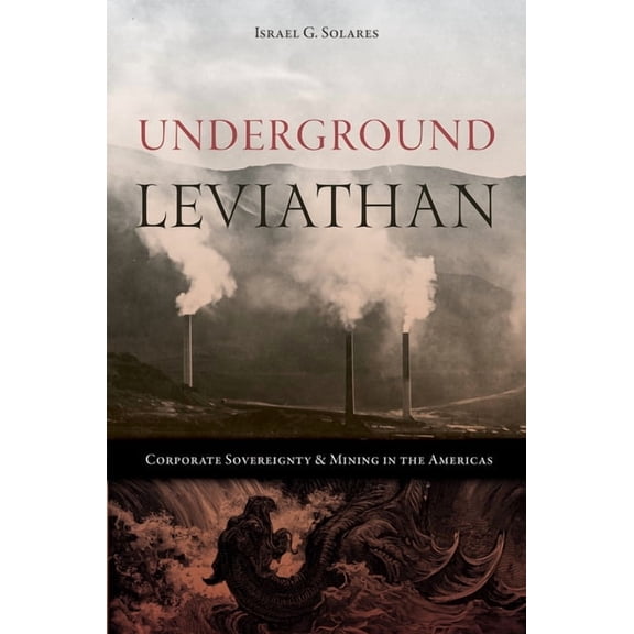 Mining and Society Series: Underground Leviathan : Corporate Sovereignty and Mining in the Americas (Hardcover)