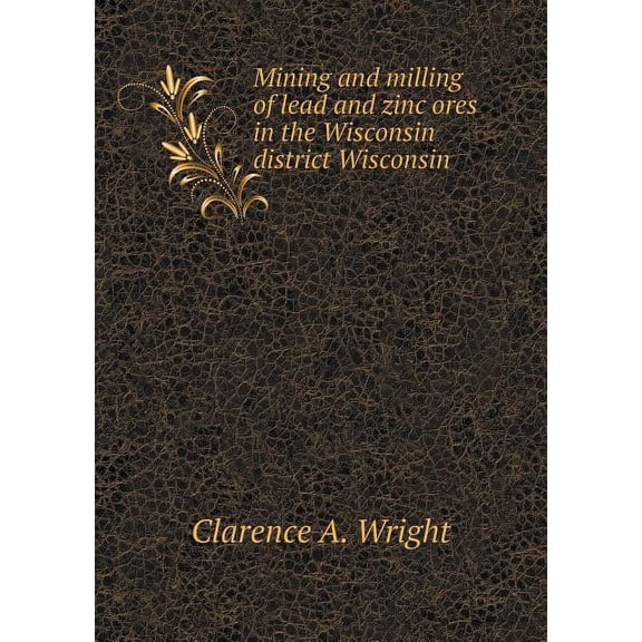 Mining and milling of lead and zinc ores in the Wisconsin district Wisconsin (Paperback)