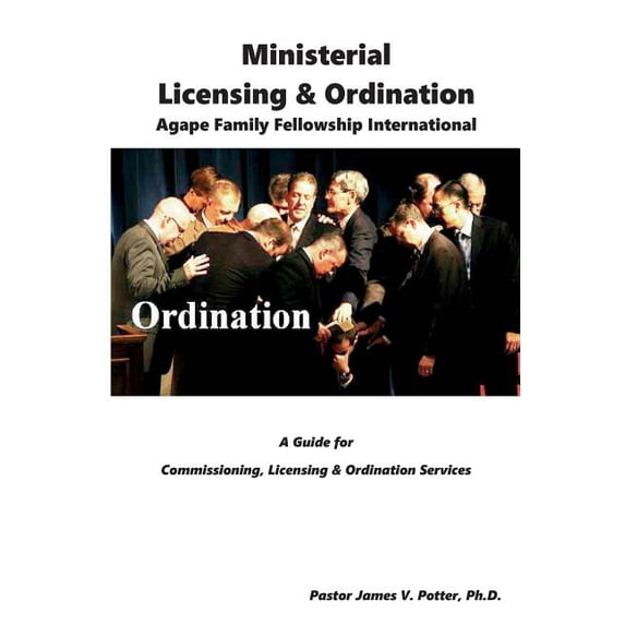 Ministerial Licensing Ordination: Agape Family Fellowship International Paperback 1518603793 9781518603792 Rev. James V. Potter Ph.D.