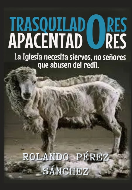 Ministerio Pastoral Trasquiladores o Apacentadores: La Iglesia necesita siervos, no seÃ±ores que abusen del redil., Book 1, (Paperback)