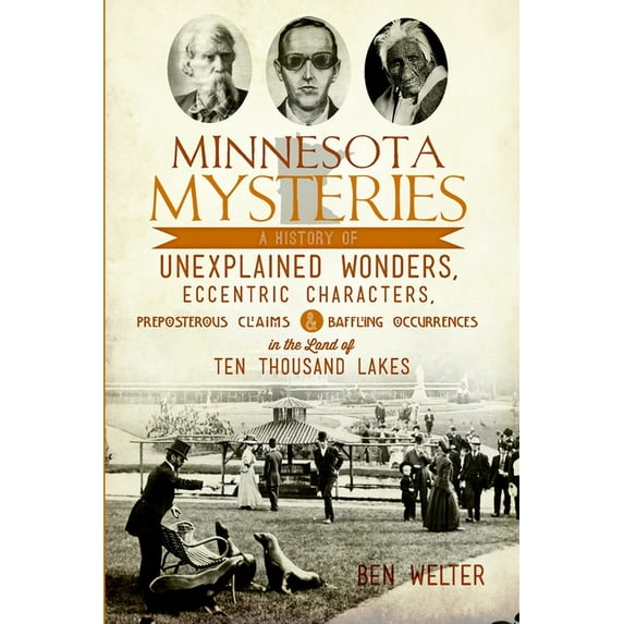 Minnesota Mysteries : A History of Unexplained Wonders, Eccentric Characters, Preposterous Claims and Baffling Occurrences in the Land of Ten Thousand Lakes (Paperback)