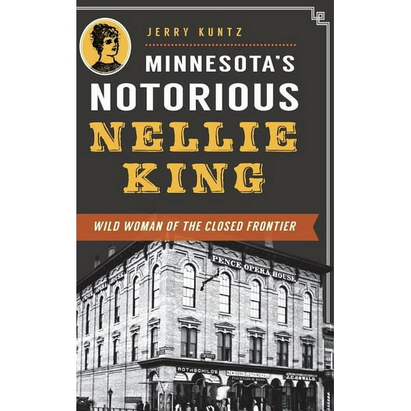 Minnesota's Notorious Nellie King: Wild Woman of the Closed Frontier (Hardcover)