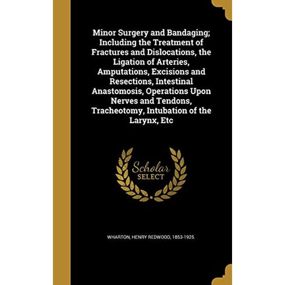 Minor Surgery and Bandaging; Including the Treatment of Fractures and Dislocations, the Ligation of Arteries, Amputations, Excisions and Resections, . Tracheotomy, Intubation of the Lary 1373707453