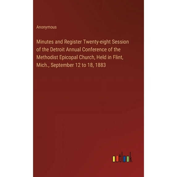 Minutes and Register Twenty-eight Session of the Detroit Annual Conference of the Methodist Epicopal Church, Held in Fli, (Hardcover)