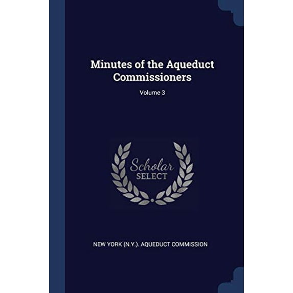 Minutes of the Aqueduct Commissioners; Volume 3 Paperback 1376406500 9781376406504 New York N.Y. . Aqueduct Commission