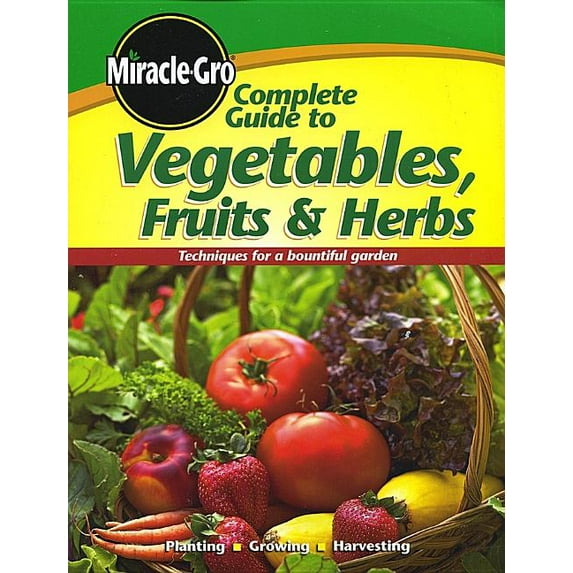 Miracle Gro: Miracle-Gro Complete Guide to Vegetables, Fruits & Herbs (Paperback)