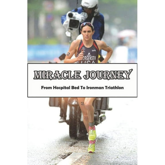 Miracle Journey_ From Hospital Bed To Ironman Triathlon : Inspirational Book (Paperback)