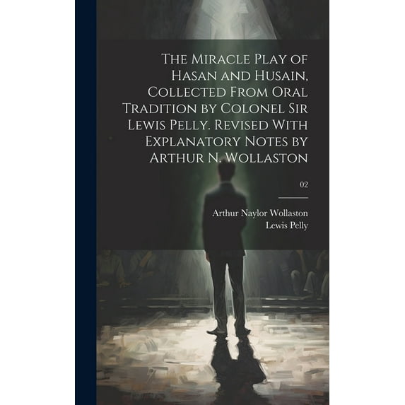 The Miracle Play of Hasan and Husain, Collected From Oral Tradition by Colonel Sir Lewis Pelly. Revised With Explanatory Notes by Arthur N. Wollaston; 02 (Hardcover)